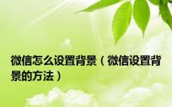 微信怎么设置背景（微信设置背景的方法）