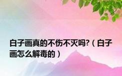 白子画真的不伤不灭吗?（白子画怎么解毒的）