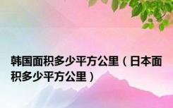 韩国面积多少平方公里（日本面积多少平方公里）