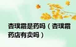 杏璞霜是药吗（杏璞霜药店有卖吗）