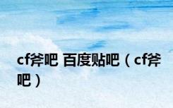 cf斧吧 百度贴吧（cf斧吧）