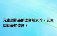 元素周期表的读音前20个（元素周期表的读音）