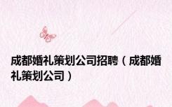 成都婚礼策划公司招聘（成都婚礼策划公司）