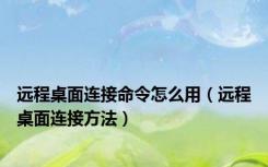 远程桌面连接命令怎么用（远程桌面连接方法）