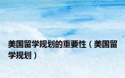 美国留学规划的重要性（美国留学规划）