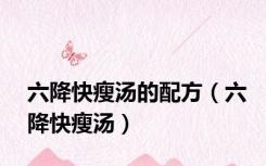 六降快瘦汤的配方（六降快瘦汤）