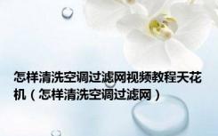 怎样清洗空调过滤网视频教程天花机（怎样清洗空调过滤网）