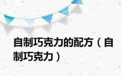自制巧克力的配方（自制巧克力）