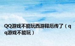 QQ游戏不能玩西游释厄传了（qq游戏不能玩）