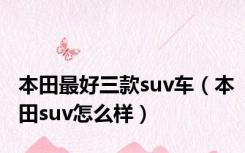 本田最好三款suv车（本田suv怎么样）