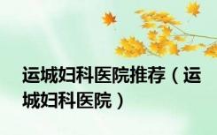 运城妇科医院推荐（运城妇科医院）