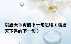 峨眉天下秀的下一句是啥（峨眉天下秀的下一句）