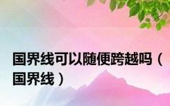 国界线可以随便跨越吗（国界线）