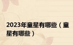 2023年童星有哪些（童星有哪些）
