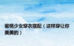 蜜桃少女穿衣搭配（这样穿让你美美的）