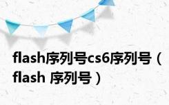 flash序列号cs6序列号（flash 序列号）