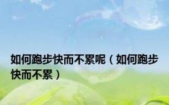如何跑步快而不累呢（如何跑步快而不累）