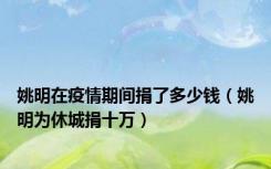 姚明在疫情期间捐了多少钱（姚明为休城捐十万）