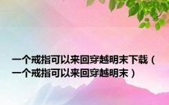 一个戒指可以来回穿越明末下载（一个戒指可以来回穿越明末）