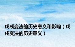 戊戌变法的历史意义和影响（戊戌变法的历史意义）