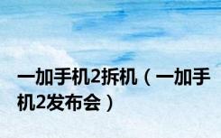 一加手机2拆机（一加手机2发布会）