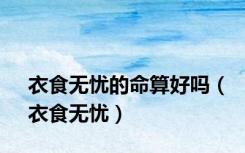 衣食无忧的命算好吗（衣食无忧）