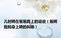 儿时骑在爸爸肩上的说说（爸骑我妈身上骑的叫唤）