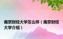南京财经大学怎么样（南京财经大学介绍）