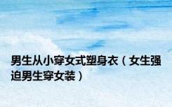 男生从小穿女式塑身衣（女生强迫男生穿女装）