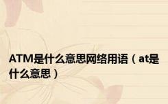 ATM是什么意思网络用语（at是什么意思）