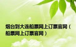烟台到大连船票网上订票官网（船票网上订票官网）
