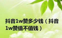 抖音1w赞多少钱（抖音1w赞值不值钱）