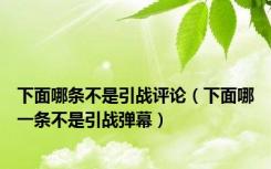 下面哪条不是引战评论（下面哪一条不是引战弹幕）