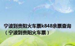 宁波到贵阳火车票k848余票查询（宁波到贵阳火车票）