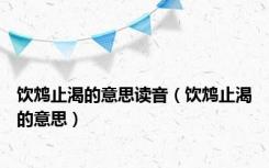 饮鸩止渴的意思读音（饮鸩止渴的意思）