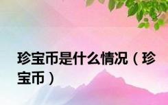 珍宝币是什么情况（珍宝币）