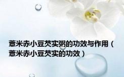 薏米赤小豆芡实粥的功效与作用（薏米赤小豆芡实的功效）