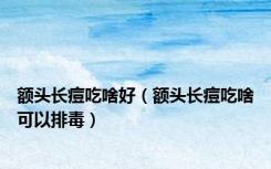 额头长痘吃啥好（额头长痘吃啥可以排毒）