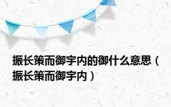 振长策而御宇内的御什么意思（振长策而御宇内）