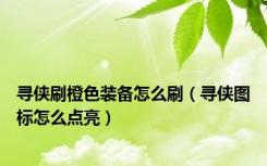 寻侠刷橙色装备怎么刷（寻侠图标怎么点亮）