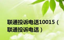 联通投诉电话10015（联通投诉电话）