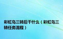 彩虹岛三转后干什么（彩虹岛三转任务流程）