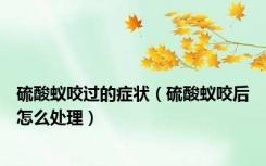 硫酸蚁咬过的症状（硫酸蚁咬后怎么处理）