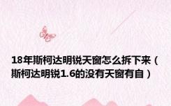 18年斯柯达明锐天窗怎么拆下来（斯柯达明锐1.6的没有天窗有自）