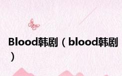 Blood韩剧（blood韩剧）