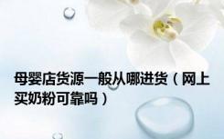 母婴店货源一般从哪进货（网上买奶粉可靠吗）