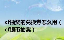 cf抽奖的兑换券怎么用（cf银币抽奖）