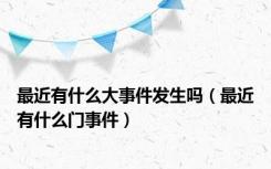 最近有什么大事件发生吗（最近有什么门事件）