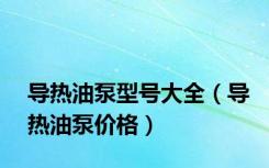 导热油泵型号大全（导热油泵价格）