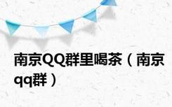 南京QQ群里喝茶（南京qq群）